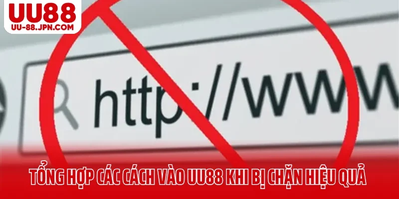 Tổng hợp các cách vào UU88 khi bị chặn hiệu quả